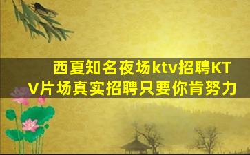 西夏知名夜场ktv招聘KTV片场真实招聘只要你肯努力