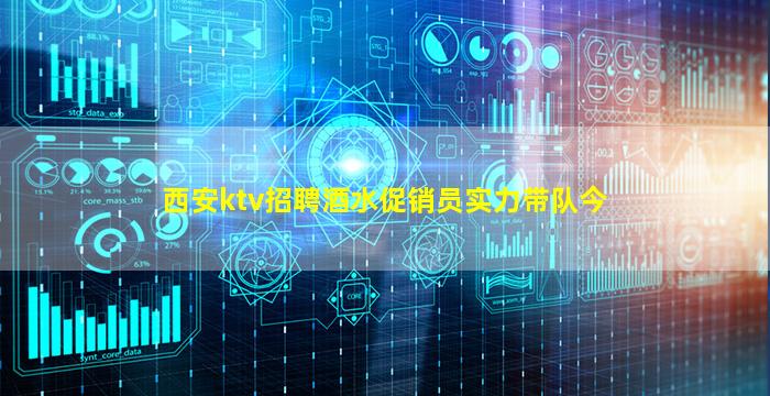 西安ktv招聘酒水促销员实力带队今